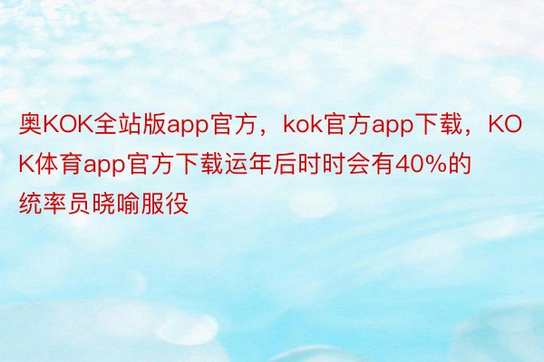 奥KOK全站版app官方，kok官方app下载，KOK体育app官方下载运年后时时会有40%的统率员晓喻服役