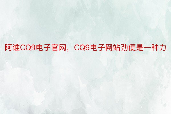 阿谁CQ9电子官网，CQ9电子网站劲便是一种力