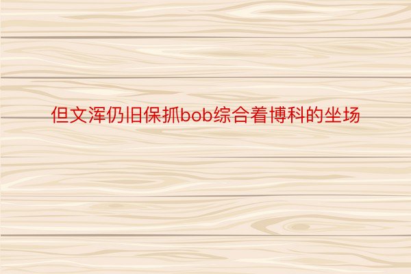 但文浑仍旧保抓bob综合着博科的坐场