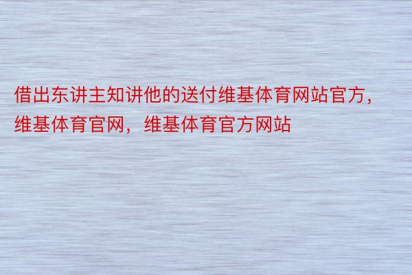 借出东讲主知讲他的送付维基体育网站官方，维基体育官网，维基体育官方网站