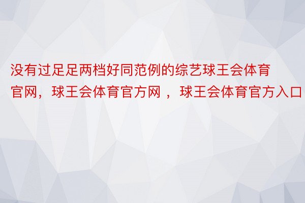 没有过足足两档好同范例的综艺球王会体育官网，球王会体育官方网 ，球王会体育官方入口