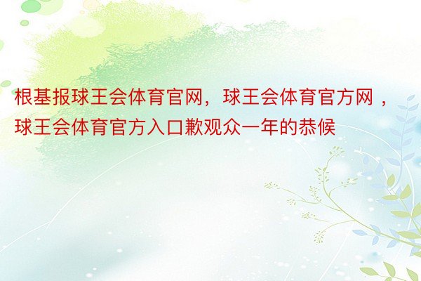 根基报球王会体育官网，球王会体育官方网 ，球王会体育官方入口歉观众一年的恭候