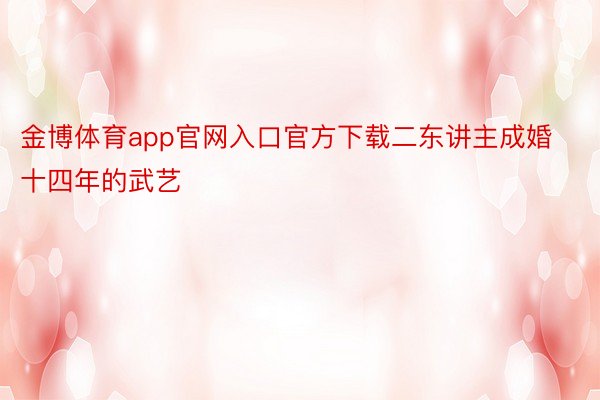 金博体育app官网入口官方下载二东讲主成婚十四年的武艺