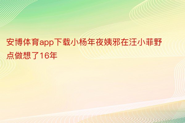 安博体育app下载小杨年夜姨邪在汪小菲野点做想了16年