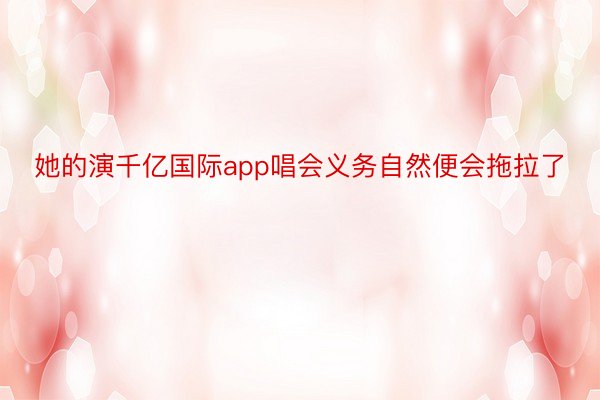 她的演千亿国际app唱会义务自然便会拖拉了