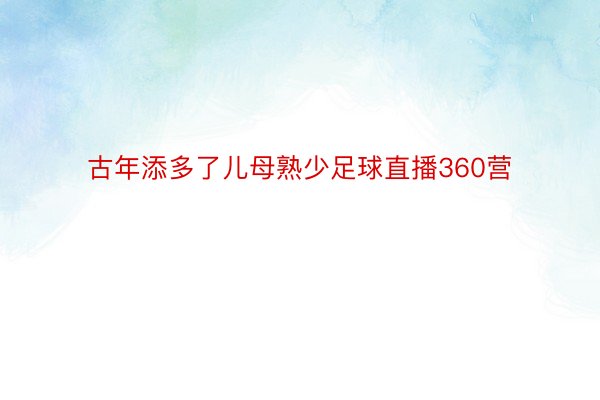 古年添多了儿母熟少足球直播360营