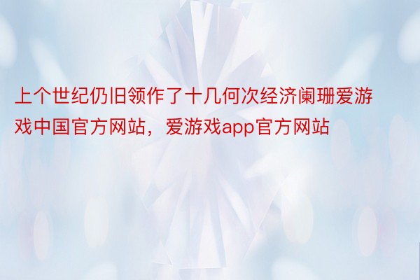 上个世纪仍旧领作了十几何次经济阑珊爱游戏中国官方网站，爱游戏app官方网站