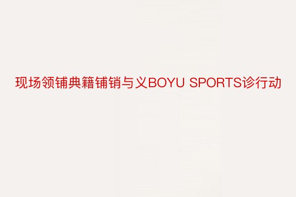 现场领铺典籍铺销与义BOYU SPORTS诊行动