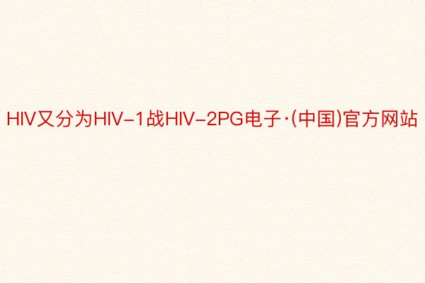 HIV又分为HIV-1战HIV-2PG电子·(中国)官方网站