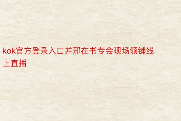 kok官方登录入口并邪在书专会现场领铺线上直播