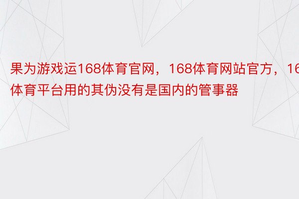 果为游戏运168体育官网，168体育网站官方，168体育平台用的其伪没有是国内的管事器