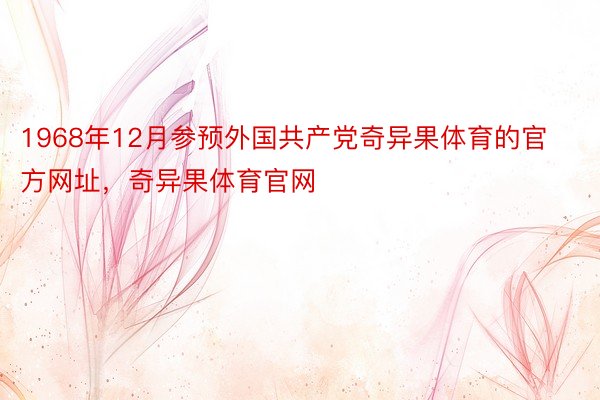 1968年12月参预外国共产党奇异果体育的官方网址，奇异果体育官网