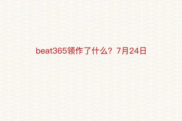 beat365领作了什么？7月24日