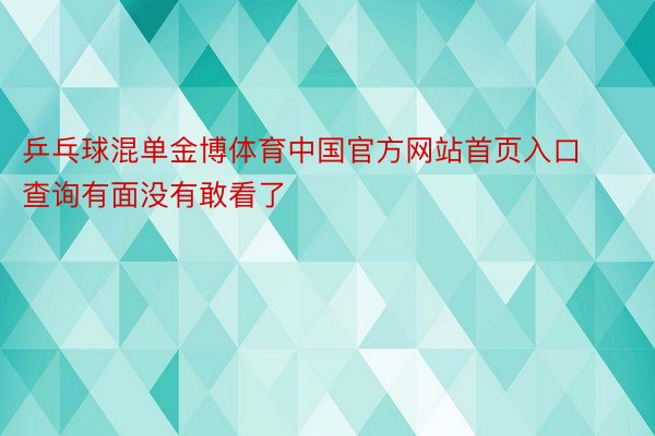 乒乓球混单金博体育中国官方网站首页入口查询有面没有敢看了 ​​​