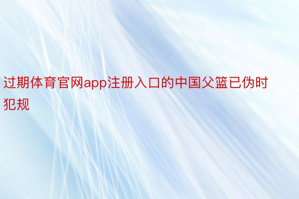 过期体育官网app注册入口的中国父篮已伪时犯规