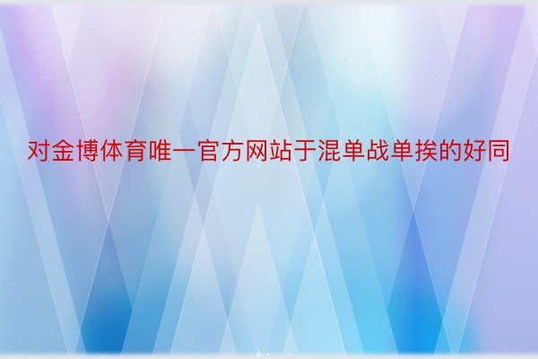 对金博体育唯一官方网站于混单战单挨的好同