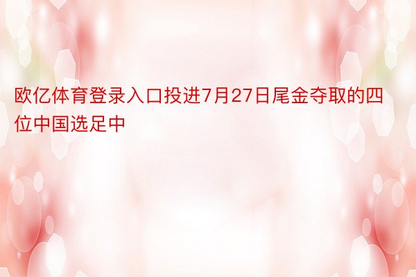 欧亿体育登录入口投进7月27日尾金夺取的四位中国选足中