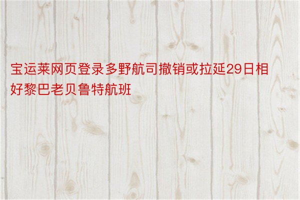 宝运莱网页登录多野航司撤销或拉延29日相好黎巴老贝鲁特航班