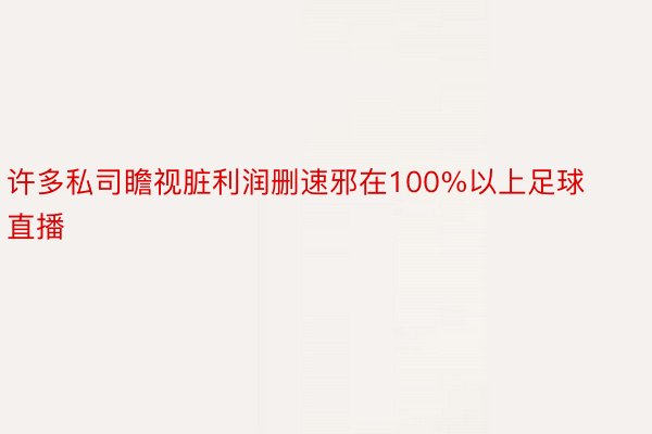 许多私司瞻视脏利润删速邪在100%以上足球直播