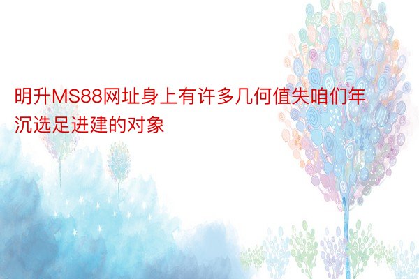 明升MS88网址身上有许多几何值失咱们年沉选足进建的对象