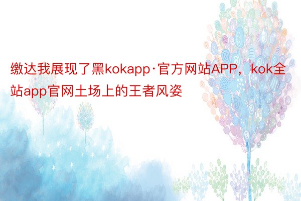 缴达我展现了黑kokapp·官方网站APP，kok全站app官网土场上的王者风姿