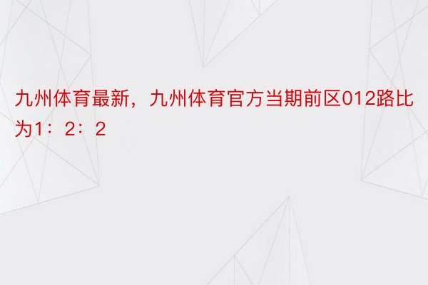 九州体育最新，九州体育官方当期前区012路比为1：2：2