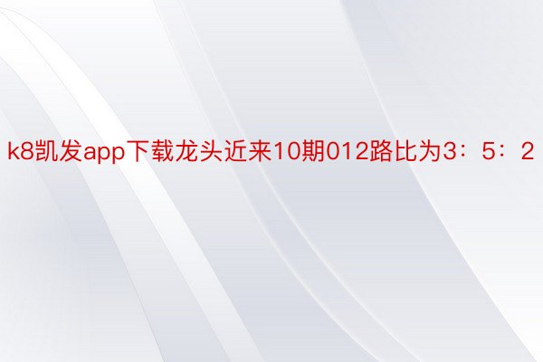 k8凯发app下载龙头近来10期012路比为3：5：2