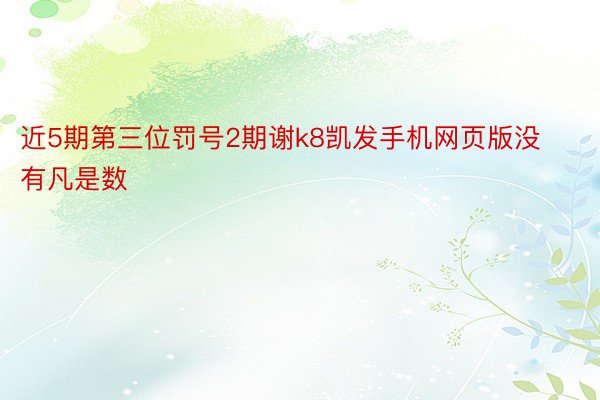 近5期第三位罚号2期谢k8凯发手机网页版没有凡是数