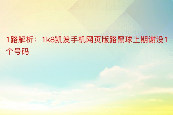 1路解析：1k8凯发手机网页版路黑球上期谢没1个号码