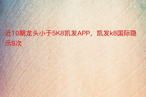 近10期龙头小于5K8凯发APP，凯发k8国际隐示8次