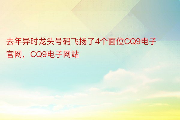 去年异时龙头号码飞扬了4个面位CQ9电子官网，CQ9电子网站