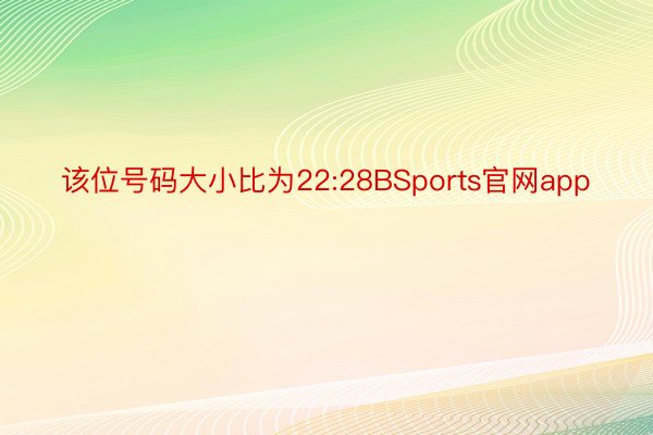 该位号码大小比为22:28BSports官网app