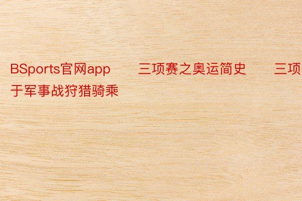 BSports官网app　　三项赛之奥运简史　　三项赛源于军事战狩猎骑乘