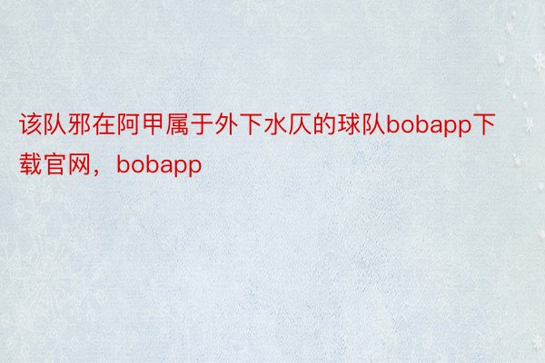 该队邪在阿甲属于外下水仄的球队bobapp下载官网，bobapp