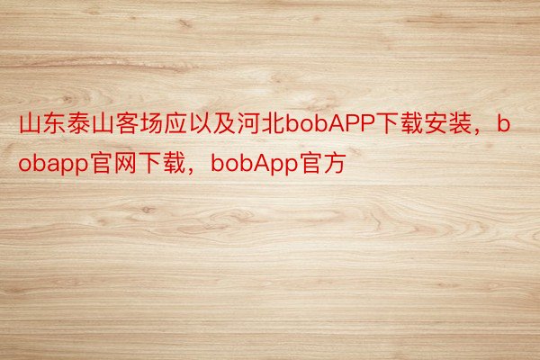 山东泰山客场应以及河北bobAPP下载安装，bobapp官网下载，bobApp官方