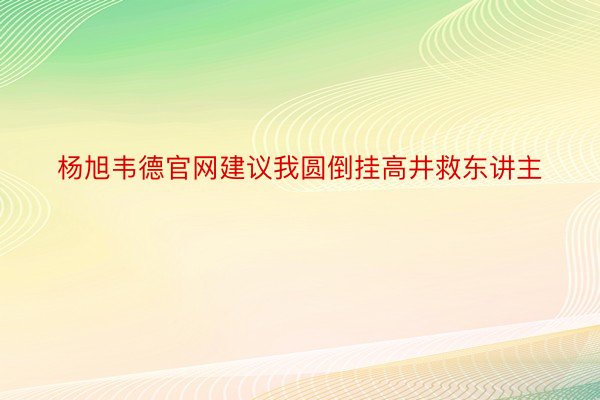 杨旭韦德官网建议我圆倒挂高井救东讲主