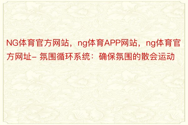 NG体育官方网站，ng体育APP网站，ng体育官方网址- 氛围循环系统：确保氛围的散会运动