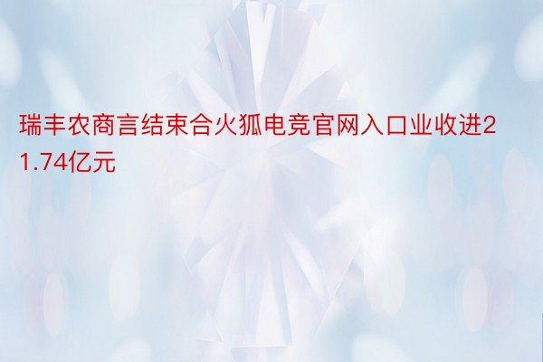 瑞丰农商言结束合火狐电竞官网入口业收进21.74亿元