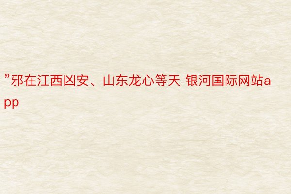 ”邪在江西凶安、山东龙心等天 银河国际网站app