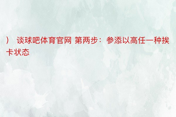 ） 谈球吧体育官网 第两步：参添以高任一种挨卡状态