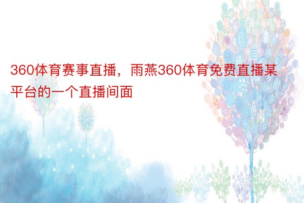 360体育赛事直播，雨燕360体育免费直播某平台的一个直播间面