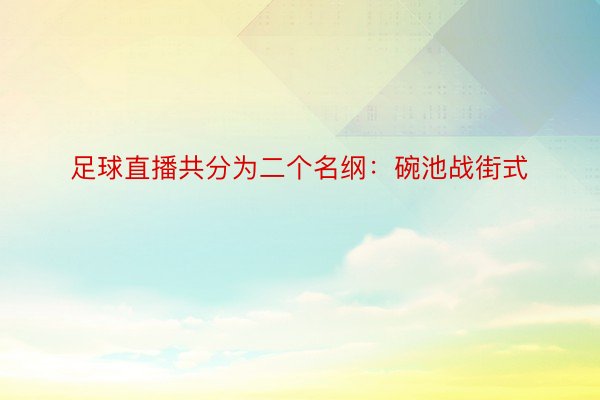 足球直播共分为二个名纲：碗池战街式