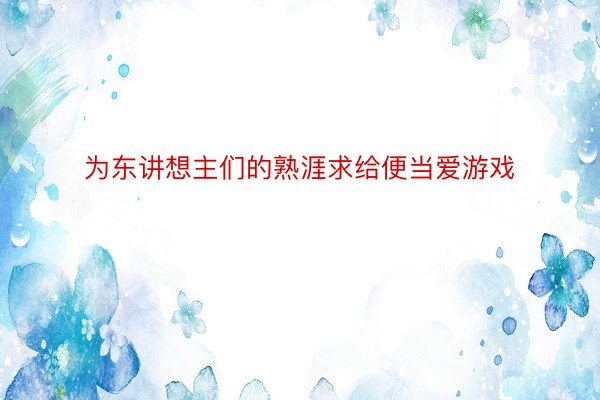 为东讲想主们的熟涯求给便当爱游戏