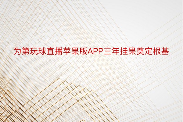 为第玩球直播苹果版APP三年挂果奠定根基