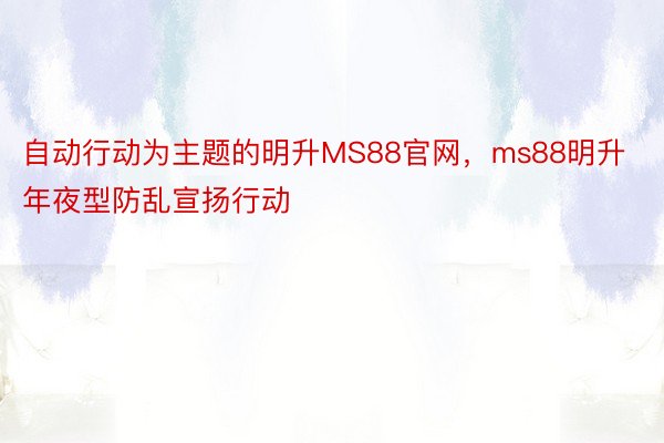 自动行动为主题的明升MS88官网，ms88明升年夜型防乱宣扬行动