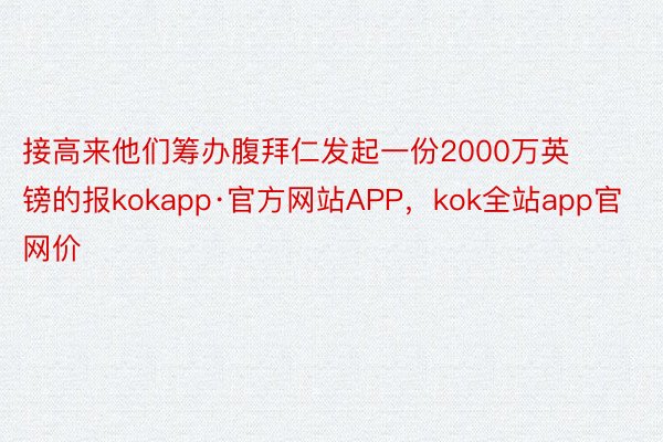 接高来他们筹办腹拜仁发起一份2000万英镑的报kokapp·官方网站APP，kok全站app官网价