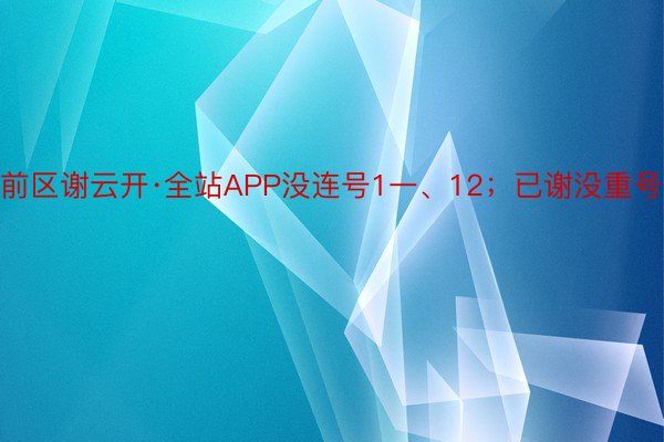 前区谢云开·全站APP没连号1一、12；已谢没重号