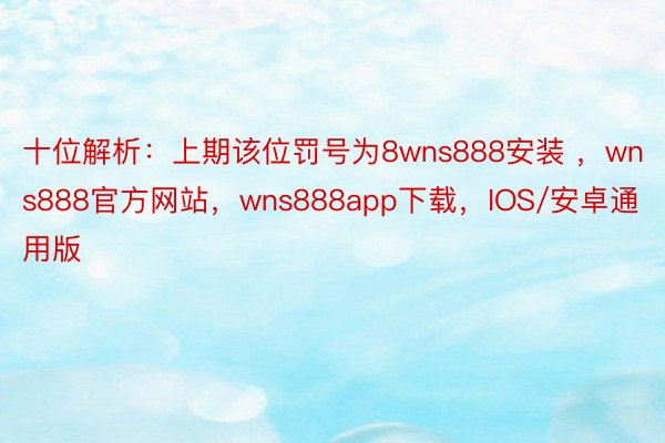 十位解析：上期该位罚号为8wns888安装 ，wns888官方网站，wns888app下载，IOS/安卓通用版