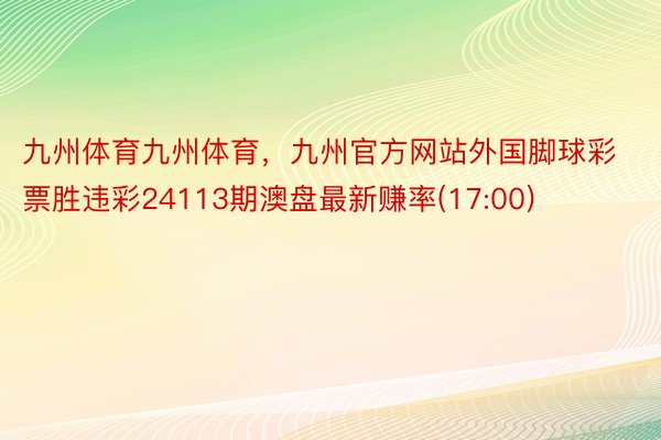 九州体育九州体育，九州官方网站外国脚球彩票胜违彩24113期澳盘最新赚率(17:00)