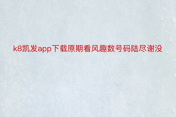 k8凯发app下载原期看风趣数号码陆尽谢没